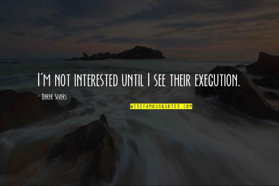 Loredana Zefi Quotes By Derek Sivers: I'm not interested until I see their execution. Loredana Zefi Quotes By Derek Sivers: I'm not interested until I see their execution.
