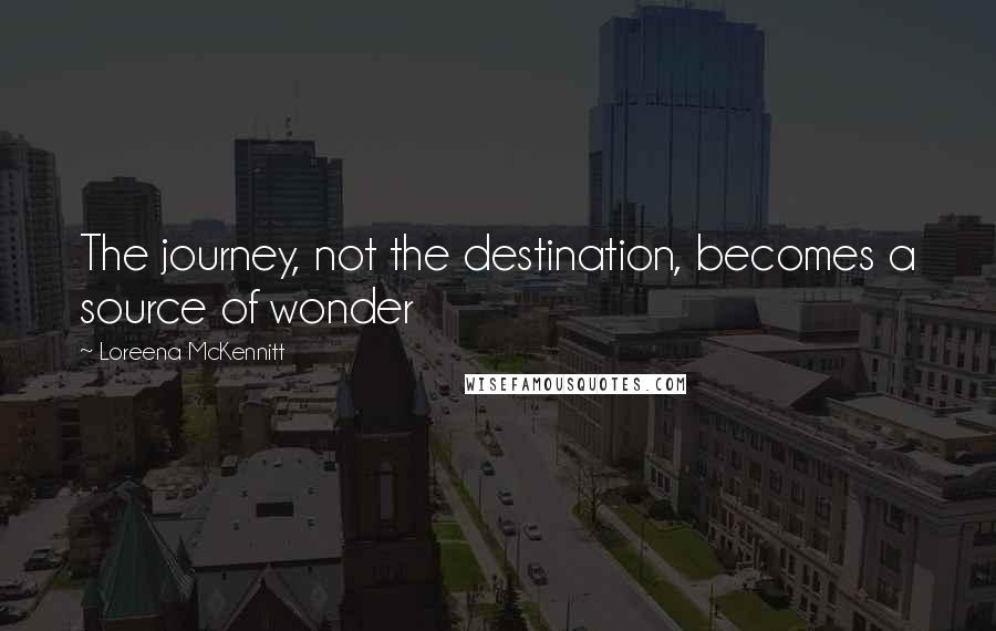 Loreena McKennitt quotes: The journey, not the destination, becomes a source of wonder
