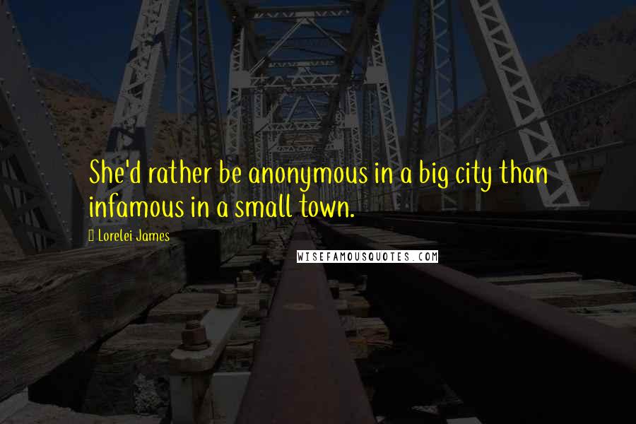 Lorelei James quotes: She'd rather be anonymous in a big city than infamous in a small town.