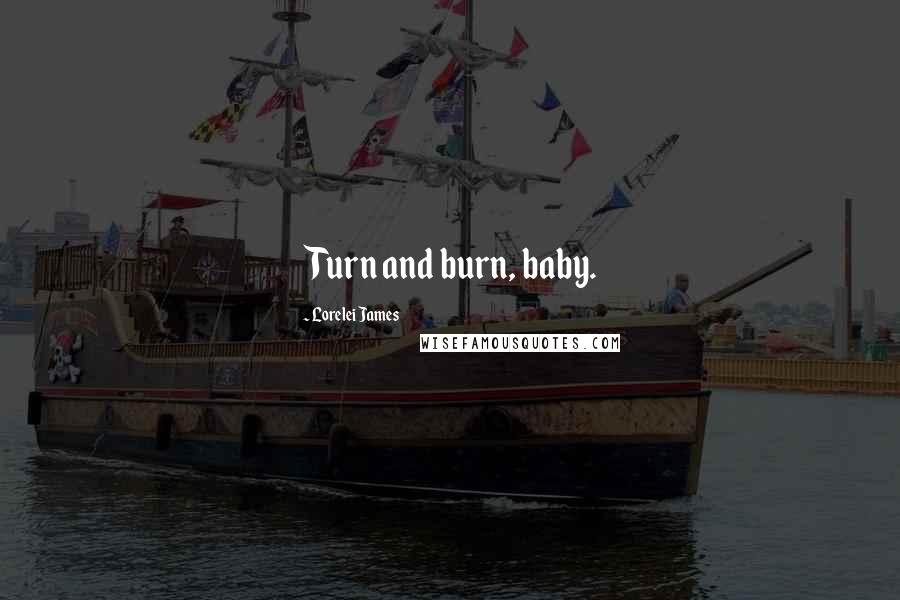 Lorelei James quotes: Turn and burn, baby.