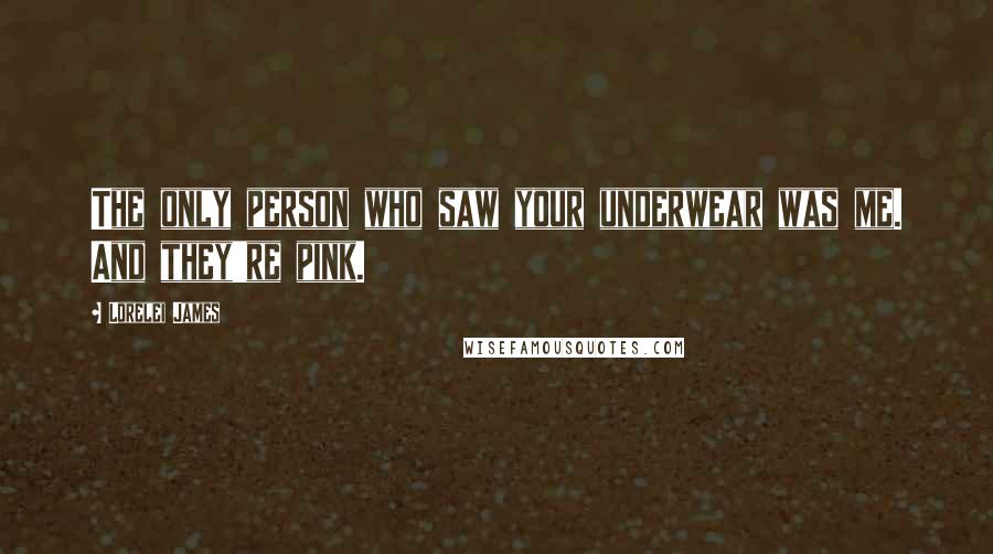 Lorelei James quotes: The only person who saw your underwear was me. And they're pink.