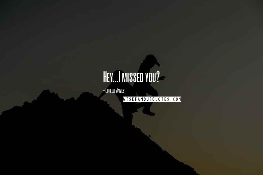 Lorelei James quotes: Hey...I missed you?
