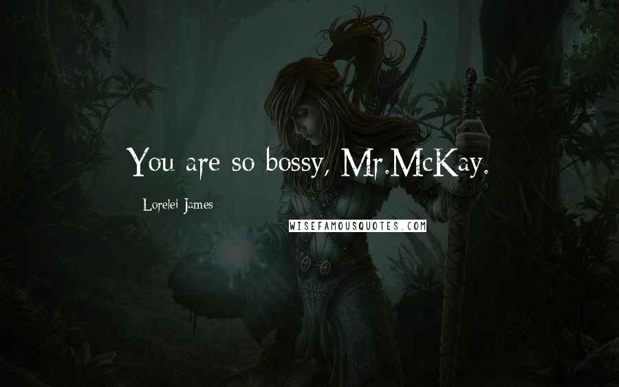 Lorelei James quotes: You are so bossy, Mr.McKay.