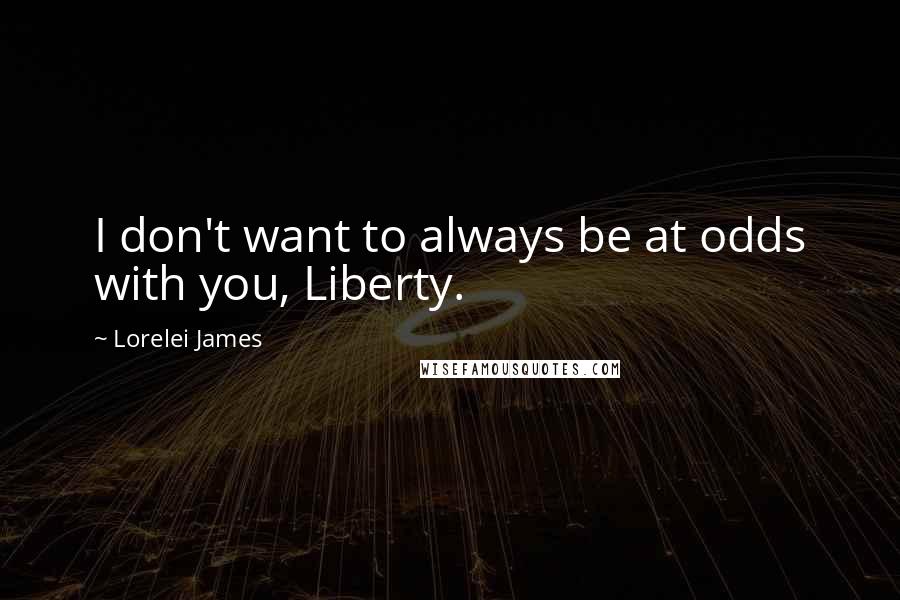 Lorelei James quotes: I don't want to always be at odds with you, Liberty.