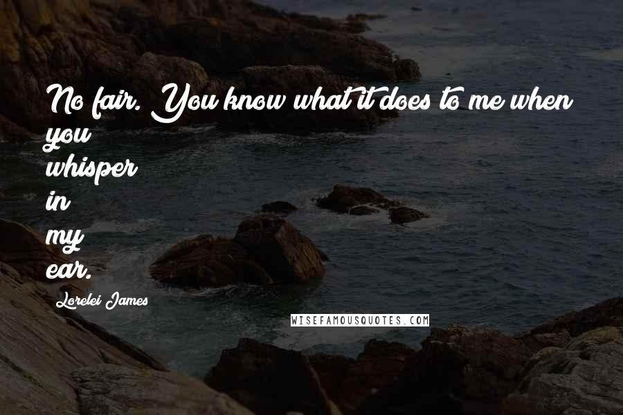 Lorelei James quotes: No fair. You know what it does to me when you whisper in my ear.