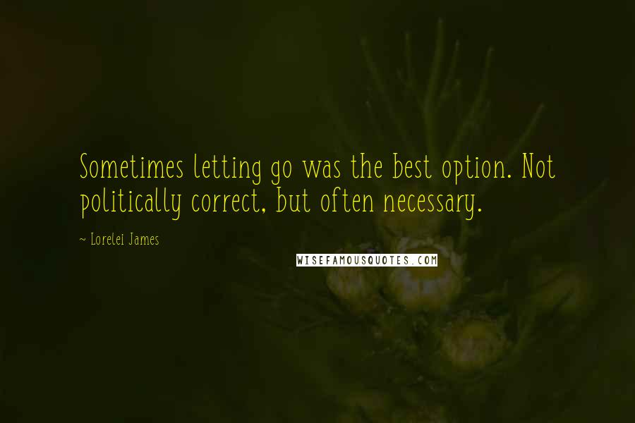 Lorelei James quotes: Sometimes letting go was the best option. Not politically correct, but often necessary.