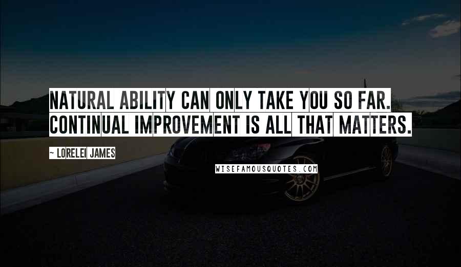 Lorelei James quotes: Natural ability can only take you so far. Continual improvement is all that matters.