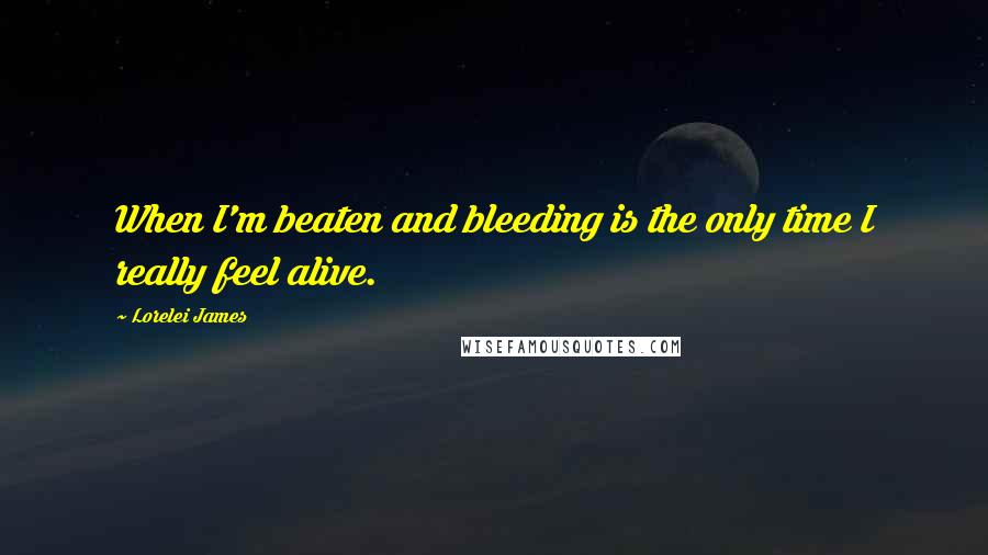 Lorelei James quotes: When I'm beaten and bleeding is the only time I really feel alive.
