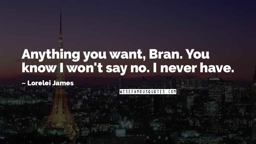 Lorelei James quotes: Anything you want, Bran. You know I won't say no. I never have.
