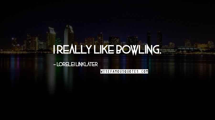 Lorelei Linklater quotes: I really like bowling.