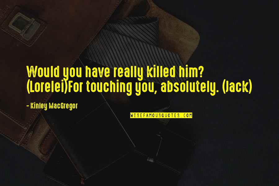 Lorelei Quotes By Kinley MacGregor: Would you have really killed him? (Lorelei)For touching