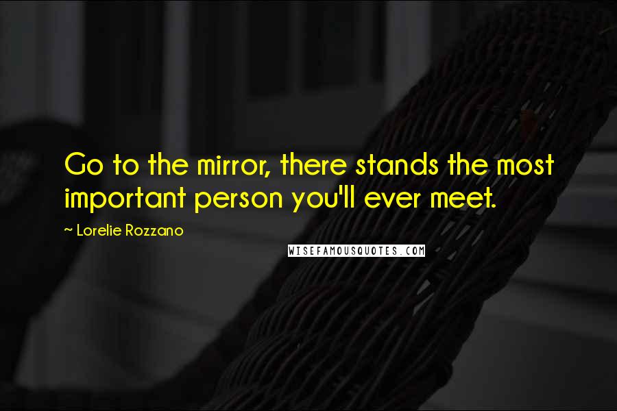 Lorelie Rozzano quotes: Go to the mirror, there stands the most important person you'll ever meet.