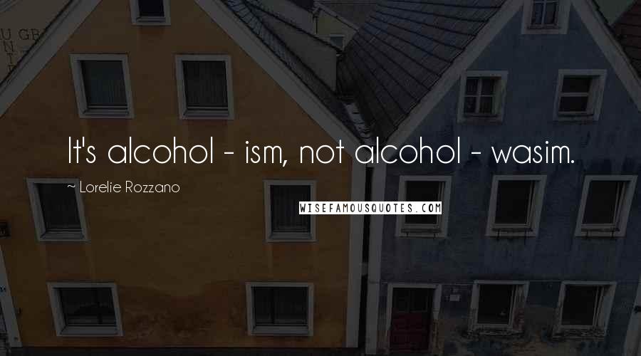 Lorelie Rozzano quotes: It's alcohol - ism, not alcohol - wasim.