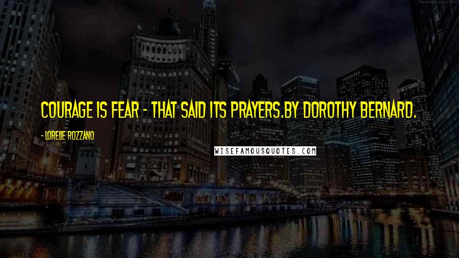 Lorelie Rozzano quotes: Courage is fear - that said its prayers.By Dorothy Bernard.