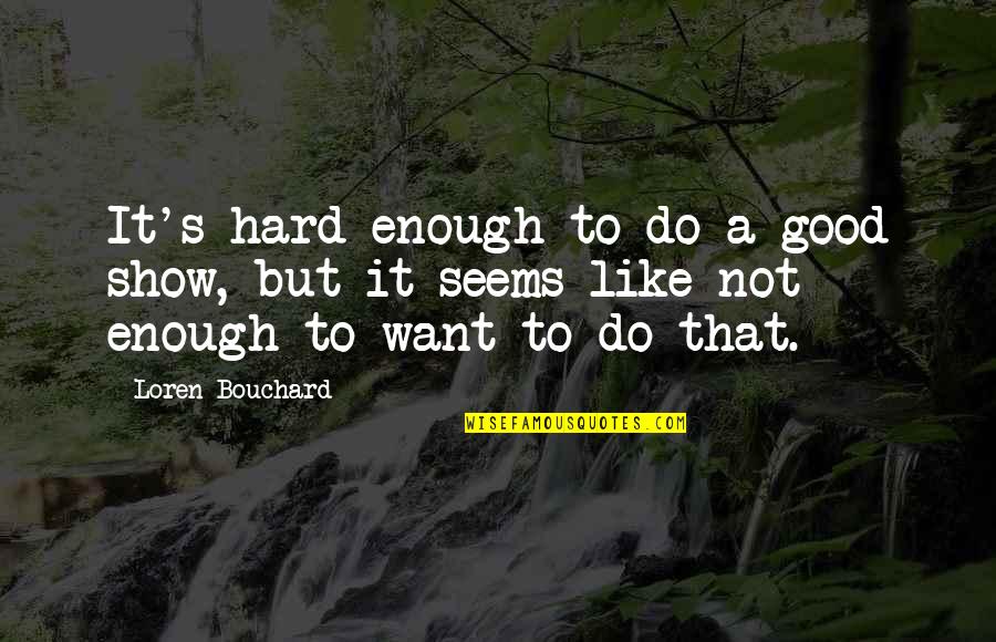 Loren Bouchard Quotes By Loren Bouchard: It's hard enough to do a good show,