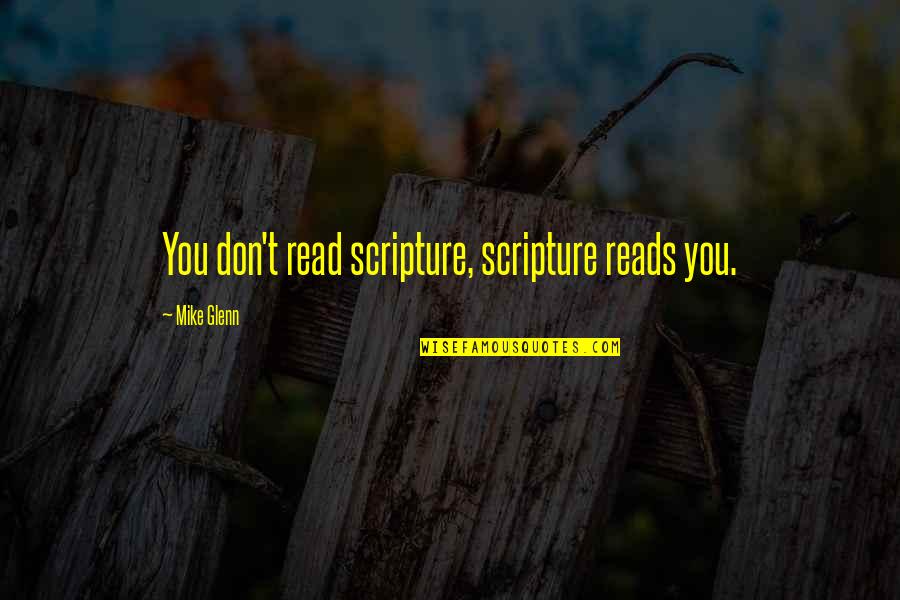 Loren Culp Quotes By Mike Glenn: You don't read scripture, scripture reads you. Loren Culp Quotes By Mike Glenn: You don't read scripture, scripture reads you.