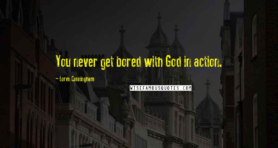 Loren Cunningham quotes: You never get bored with God in action.