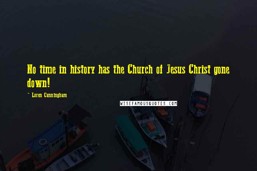 Loren Cunningham quotes: No time in history has the Church of Jesus Christ gone down!