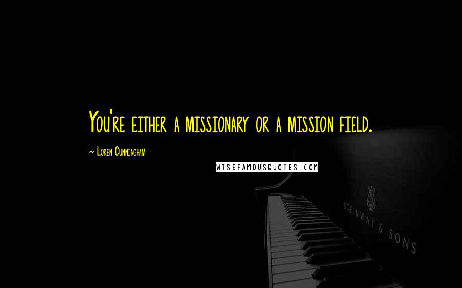 Loren Cunningham quotes: You're either a missionary or a mission field.