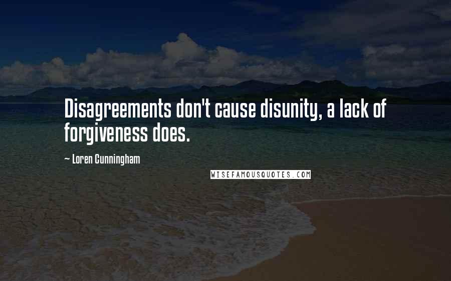 Loren Cunningham quotes: Disagreements don't cause disunity, a lack of forgiveness does.