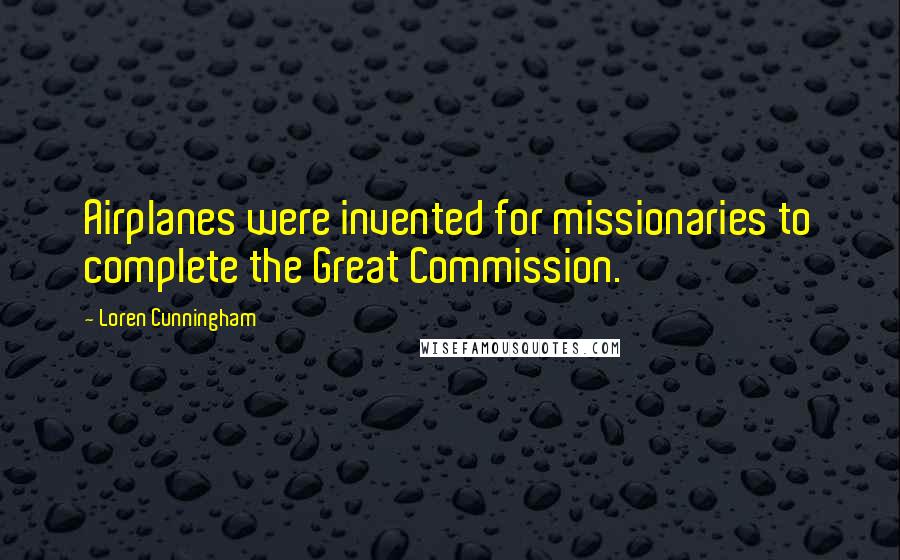 Loren Cunningham quotes: Airplanes were invented for missionaries to complete the Great Commission.