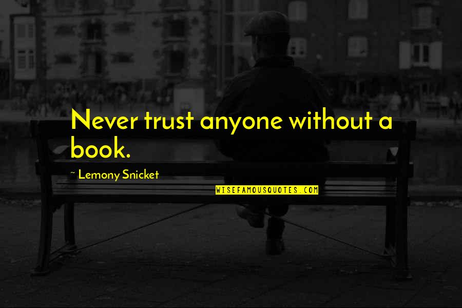 Loren Cunningham Quotes By Lemony Snicket: Never trust anyone without a book. Loren Cunningham Quotes By Lemony Snicket: Never trust anyone without a book.
