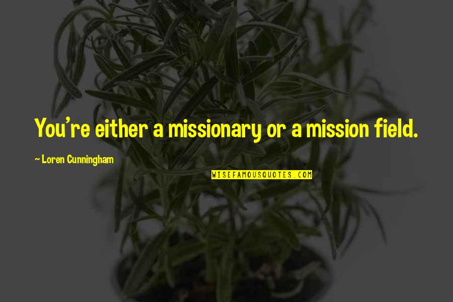 Loren Cunningham Quotes By Loren Cunningham: You're either a missionary or a mission field.