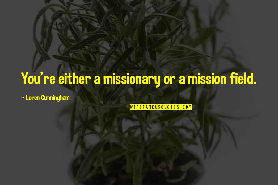 Loren Cunningham Quotes By Loren Cunningham: You're either a missionary or a mission field. Loren Cunningham Quotes By Loren Cunningham: You're either a missionary or a mission field.