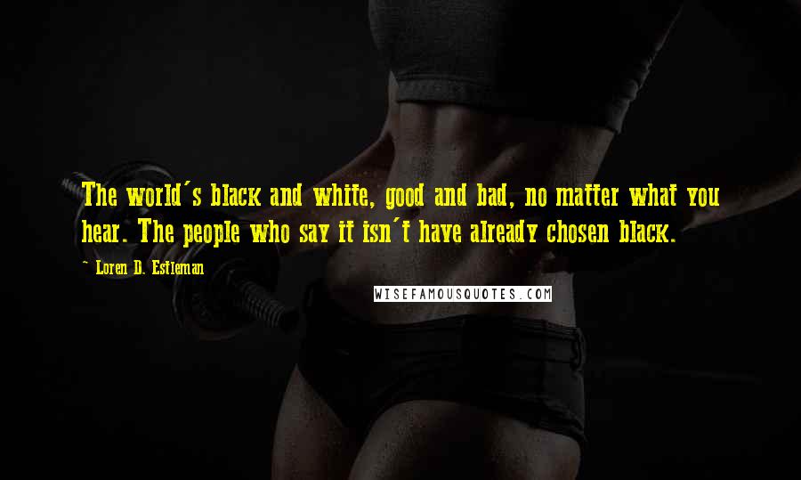 Loren D. Estleman quotes: The world's black and white, good and bad, no matter what you hear. The people who say it isn't have already chosen black.