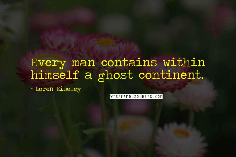 Loren Eiseley quotes: Every man contains within himself a ghost continent.