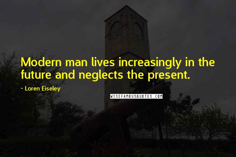Loren Eiseley quotes: Modern man lives increasingly in the future and neglects the present.