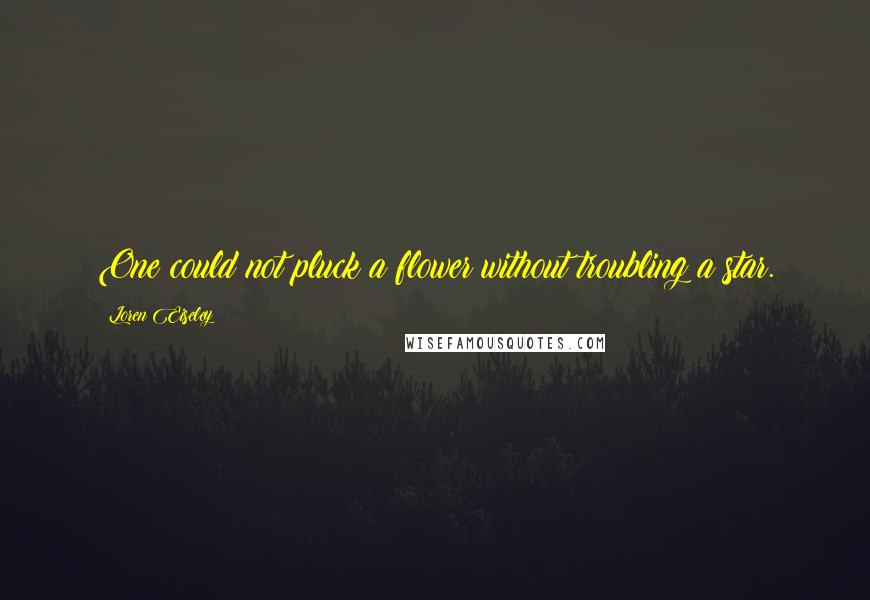 Loren Eiseley quotes: One could not pluck a flower without troubling a star.