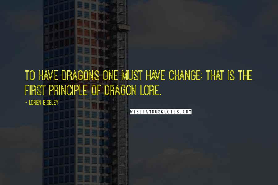 Loren Eiseley quotes: To have dragons one must have change; that is the first principle of dragon lore.