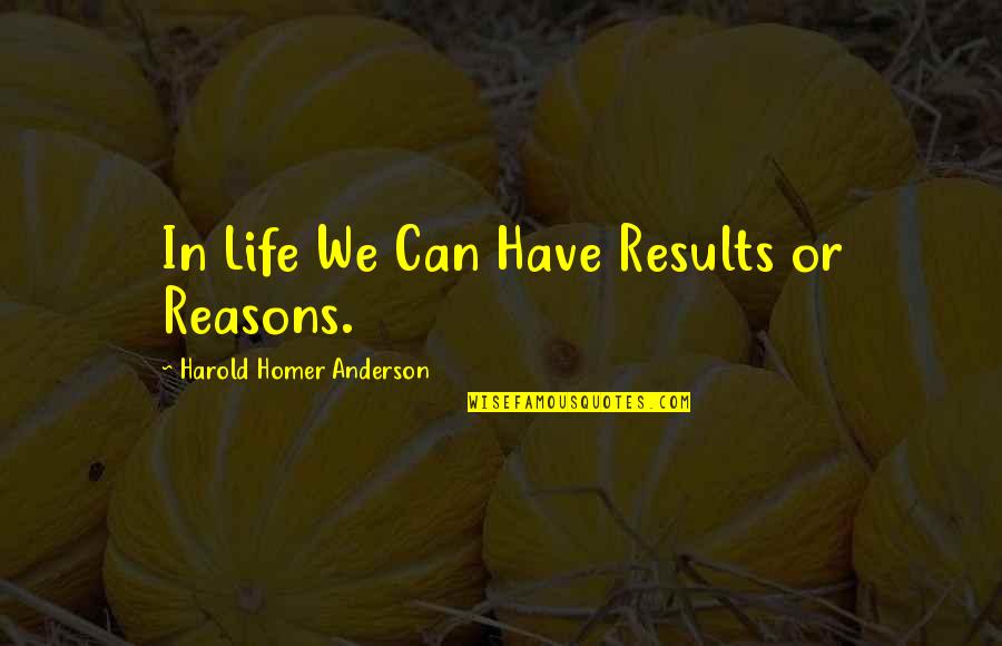 Loren Nancarrow Quotes By Harold Homer Anderson: In Life We Can Have Results or Reasons. Loren Nancarrow Quotes By Harold Homer Anderson: In Life We Can Have Results or Reasons.