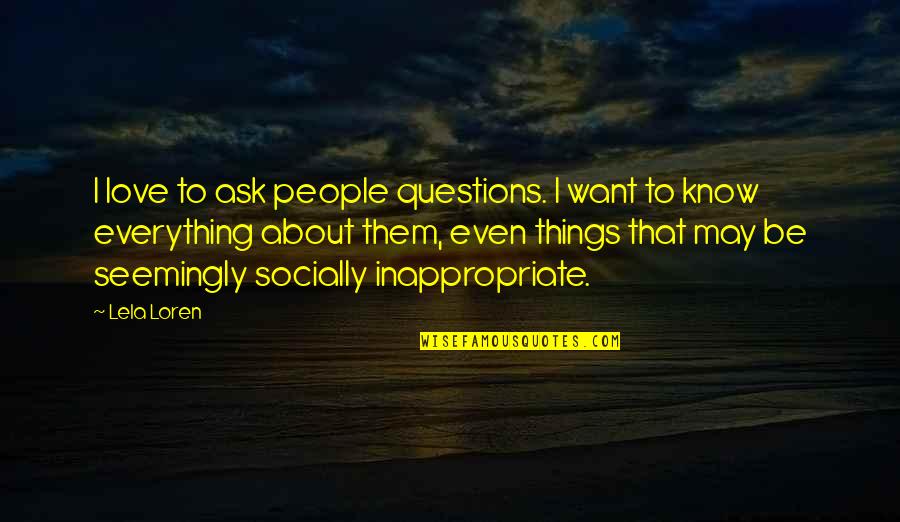 Loren Quotes By Lela Loren: I love to ask people questions. I want Loren Quotes By Lela Loren: I love to ask people questions. I want