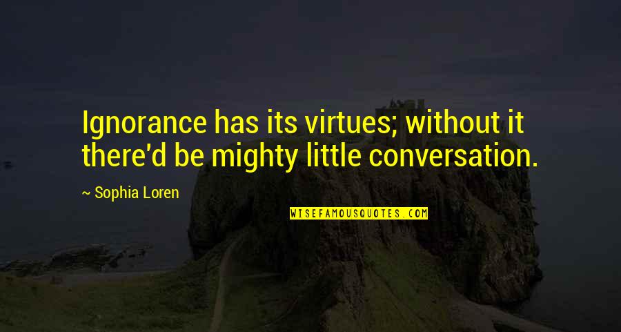 Loren Quotes By Sophia Loren: Ignorance has its virtues; without it there'd be