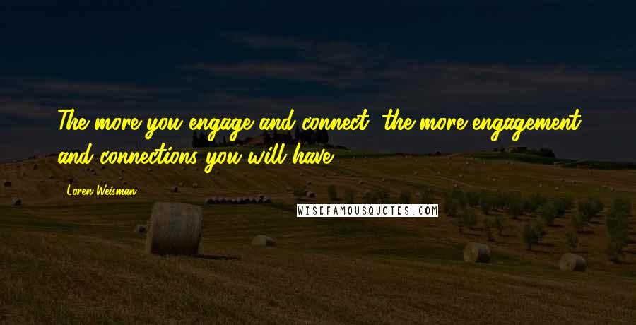 Loren Weisman quotes: The more you engage and connect, the more engagement and connections you will have.