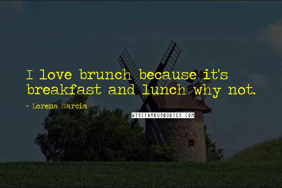 Lorena Garcia quotes: I love brunch because it's breakfast and lunch why not.