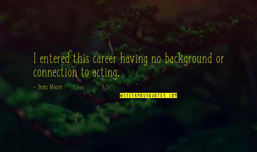 Lorenco Da Quotes By Demi Moore: I entered this career having no background or