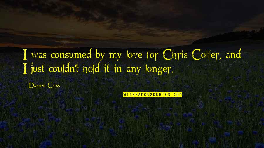 Lorencova Krivka Quotes By Darren Criss: I was consumed by my love for Chris Lorencova Krivka Quotes By Darren Criss: I was consumed by my love for Chris