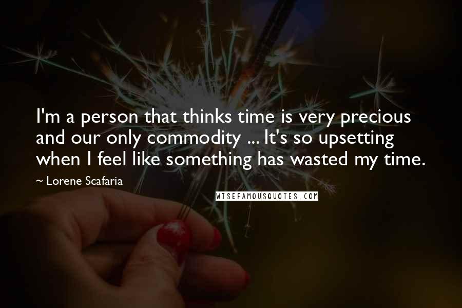 Lorene Scafaria quotes: I'm a person that thinks time is very precious and our only commodity ... It's so upsetting when I feel like something has wasted my time.