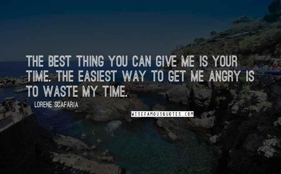 Lorene Scafaria quotes: The best thing you can give me is your time. The easiest way to get me angry is to waste my time.