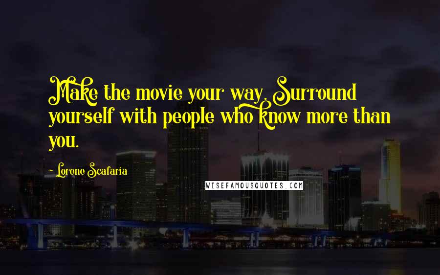 Lorene Scafaria quotes: Make the movie your way. Surround yourself with people who know more than you.