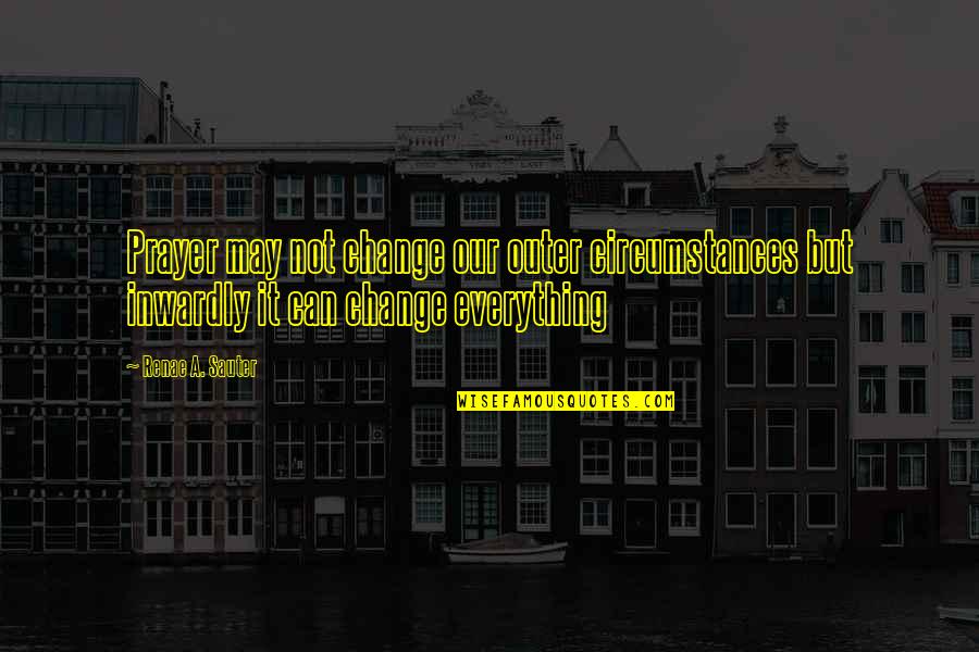 Lorenia Ruiz Quotes By Renae A. Sauter: Prayer may not change our outer circumstances but Lorenia Ruiz Quotes By Renae A. Sauter: Prayer may not change our outer circumstances but