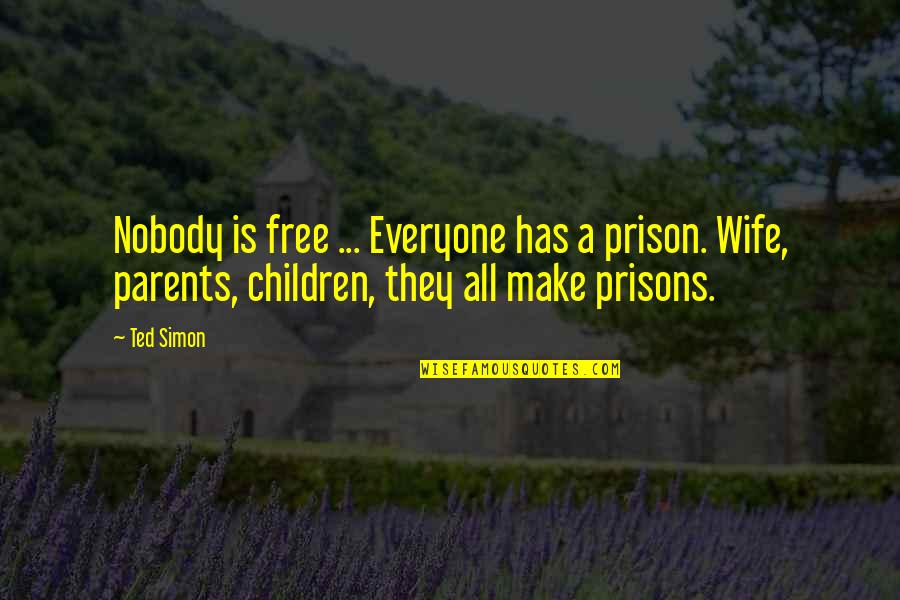 Lorenia Ruiz Quotes By Ted Simon: Nobody is free ... Everyone has a prison. Lorenia Ruiz Quotes By Ted Simon: Nobody is free ... Everyone has a prison.