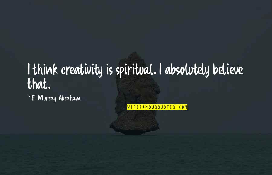 Lorenna Mckinney Quotes By F. Murray Abraham: I think creativity is spiritual. I absolutely believe Lorenna Mckinney Quotes By F. Murray Abraham: I think creativity is spiritual. I absolutely believe