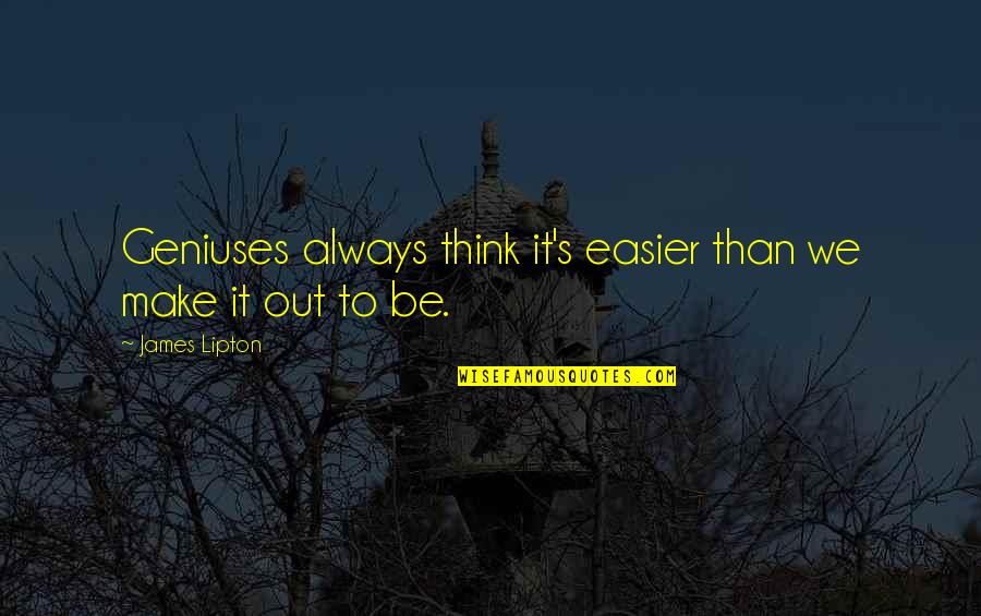 Lorenna Rael Quotes By James Lipton: Geniuses always think it's easier than we make Lorenna Rael Quotes By James Lipton: Geniuses always think it's easier than we make