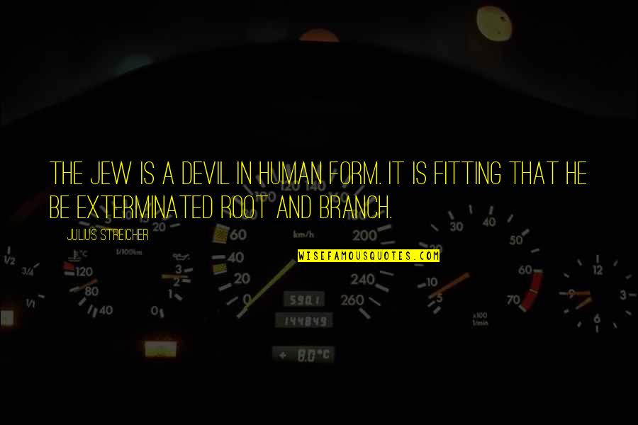 Lorensen Jeep Quotes By Julius Streicher: The Jew is a devil in human form. Lorensen Jeep Quotes By Julius Streicher: The Jew is a devil in human form.