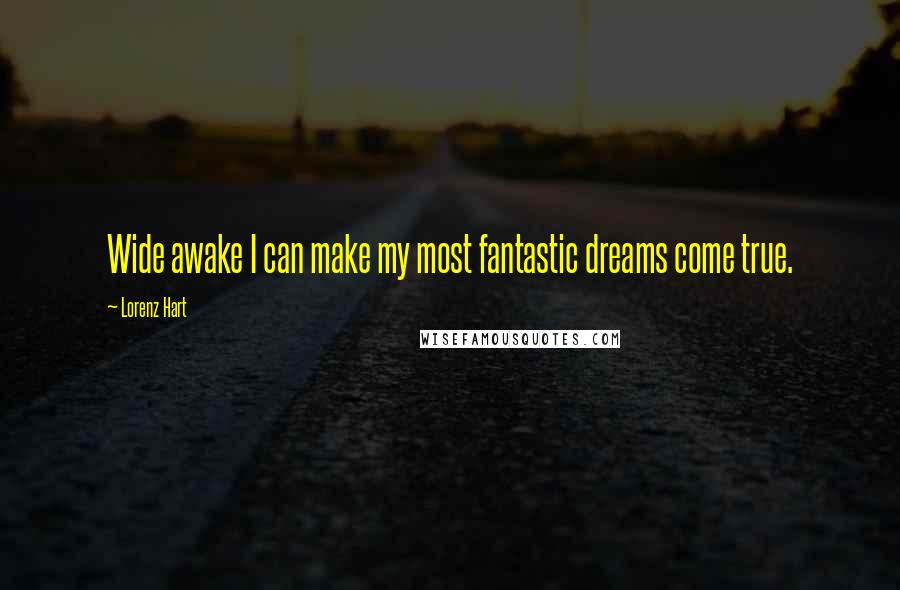 Lorenz Hart quotes: Wide awake I can make my most fantastic dreams come true.