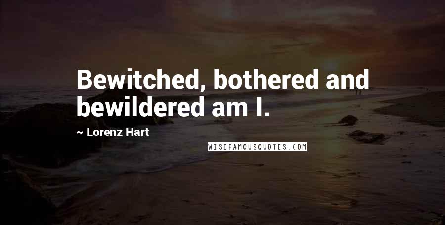 Lorenz Hart quotes: Bewitched, bothered and bewildered am I.